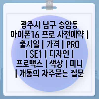 광주시 남구 송암동 아이폰16 프로 사전예약 | 출시일 | 가격 | PRO | SE1 | 디자인 | 프로맥스 | 색상 | 미니 | 개통