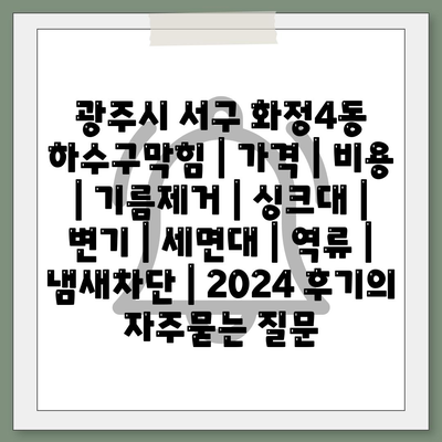 광주시 서구 화정4동 하수구막힘 | 가격 | 비용 | 기름제거 | 싱크대 | 변기 | 세면대 | 역류 | 냄새차단 | 2024 후기