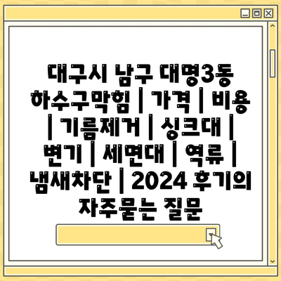 대구시 남구 대명3동 하수구막힘 | 가격 | 비용 | 기름제거 | 싱크대 | 변기 | 세면대 | 역류 | 냄새차단 | 2024 후기