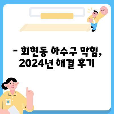 서울시 중구 회현동 하수구막힘 | 가격 | 비용 | 기름제거 | 싱크대 | 변기 | 세면대 | 역류 | 냄새차단 | 2024 후기