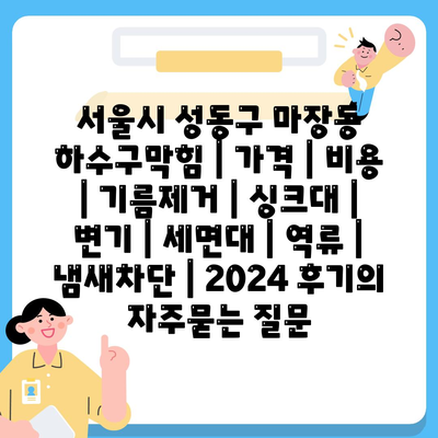 서울시 성동구 마장동 하수구막힘 | 가격 | 비용 | 기름제거 | 싱크대 | 변기 | 세면대 | 역류 | 냄새차단 | 2024 후기