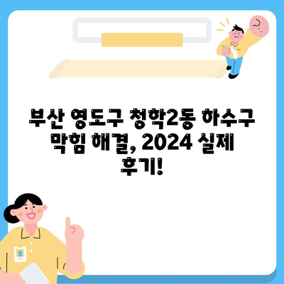 부산시 영도구 청학2동 하수구막힘 | 가격 | 비용 | 기름제거 | 싱크대 | 변기 | 세면대 | 역류 | 냄새차단 | 2024 후기