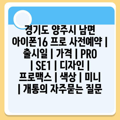 경기도 양주시 남면 아이폰16 프로 사전예약 | 출시일 | 가격 | PRO | SE1 | 디자인 | 프로맥스 | 색상 | 미니 | 개통