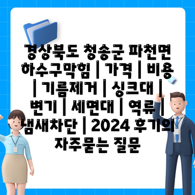 경상북도 청송군 파천면 하수구막힘 | 가격 | 비용 | 기름제거 | 싱크대 | 변기 | 세면대 | 역류 | 냄새차단 | 2024 후기