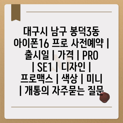 대구시 남구 봉덕3동 아이폰16 프로 사전예약 | 출시일 | 가격 | PRO | SE1 | 디자인 | 프로맥스 | 색상 | 미니 | 개통