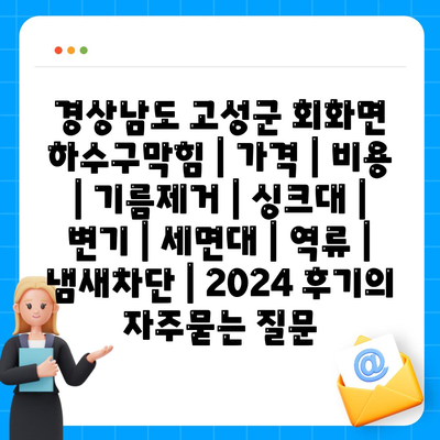 경상남도 고성군 회화면 하수구막힘 | 가격 | 비용 | 기름제거 | 싱크대 | 변기 | 세면대 | 역류 | 냄새차단 | 2024 후기