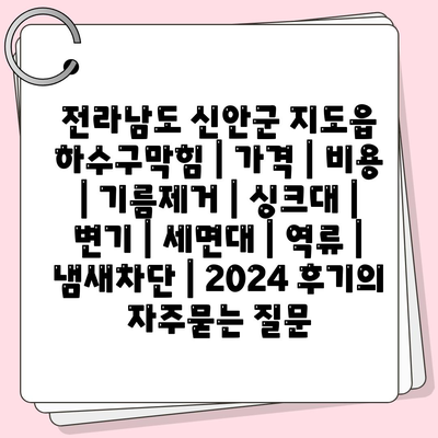 전라남도 신안군 지도읍 하수구막힘 | 가격 | 비용 | 기름제거 | 싱크대 | 변기 | 세면대 | 역류 | 냄새차단 | 2024 후기