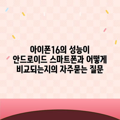 아이폰16의 성능이 안드로이드 스마트폰과 어떻게 비교되는지