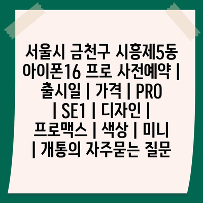 서울시 금천구 시흥제5동 아이폰16 프로 사전예약 | 출시일 | 가격 | PRO | SE1 | 디자인 | 프로맥스 | 색상 | 미니 | 개통