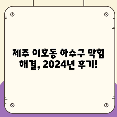 제주도 제주시 이호동 하수구막힘 | 가격 | 비용 | 기름제거 | 싱크대 | 변기 | 세면대 | 역류 | 냄새차단 | 2024 후기