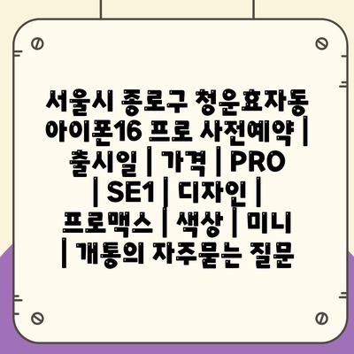 서울시 종로구 청운효자동 아이폰16 프로 사전예약 | 출시일 | 가격 | PRO | SE1 | 디자인 | 프로맥스 | 색상 | 미니 | 개통