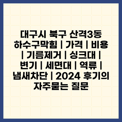 대구시 북구 산격3동 하수구막힘 | 가격 | 비용 | 기름제거 | 싱크대 | 변기 | 세면대 | 역류 | 냄새차단 | 2024 후기