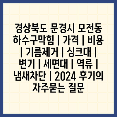 경상북도 문경시 모전동 하수구막힘 | 가격 | 비용 | 기름제거 | 싱크대 | 변기 | 세면대 | 역류 | 냄새차단 | 2024 후기