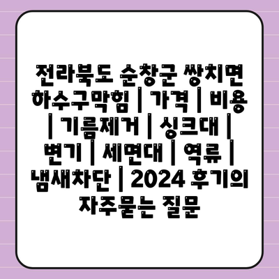 전라북도 순창군 쌍치면 하수구막힘 | 가격 | 비용 | 기름제거 | 싱크대 | 변기 | 세면대 | 역류 | 냄새차단 | 2024 후기