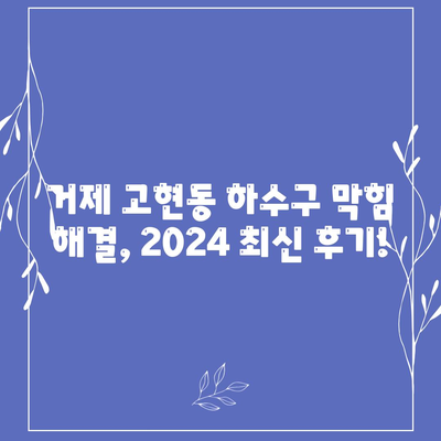 경상남도 거제시 고현동 하수구막힘 | 가격 | 비용 | 기름제거 | 싱크대 | 변기 | 세면대 | 역류 | 냄새차단 | 2024 후기