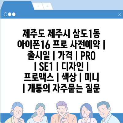 제주도 제주시 삼도1동 아이폰16 프로 사전예약 | 출시일 | 가격 | PRO | SE1 | 디자인 | 프로맥스 | 색상 | 미니 | 개통