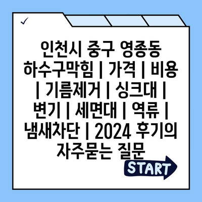 인천시 중구 영종동 하수구막힘 | 가격 | 비용 | 기름제거 | 싱크대 | 변기 | 세면대 | 역류 | 냄새차단 | 2024 후기