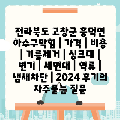 전라북도 고창군 흥덕면 하수구막힘 | 가격 | 비용 | 기름제거 | 싱크대 | 변기 | 세면대 | 역류 | 냄새차단 | 2024 후기