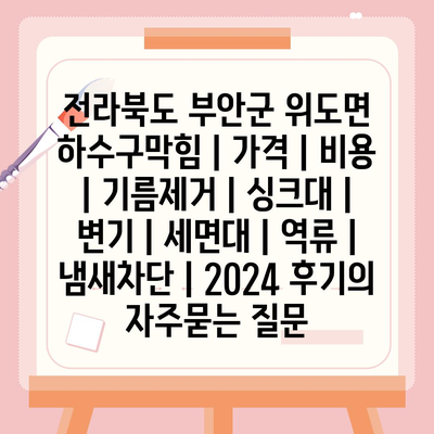 전라북도 부안군 위도면 하수구막힘 | 가격 | 비용 | 기름제거 | 싱크대 | 변기 | 세면대 | 역류 | 냄새차단 | 2024 후기