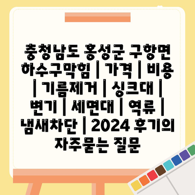 충청남도 홍성군 구항면 하수구막힘 | 가격 | 비용 | 기름제거 | 싱크대 | 변기 | 세면대 | 역류 | 냄새차단 | 2024 후기