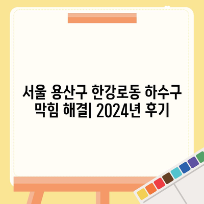 서울시 용산구 한강로동 하수구막힘 | 가격 | 비용 | 기름제거 | 싱크대 | 변기 | 세면대 | 역류 | 냄새차단 | 2024 후기