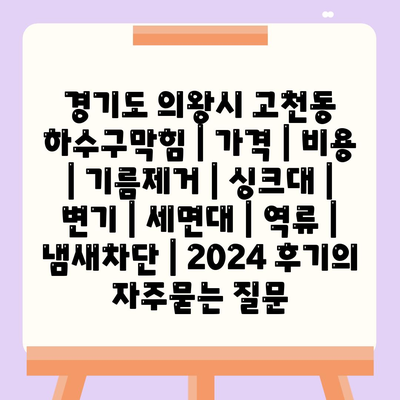 경기도 의왕시 고천동 하수구막힘 | 가격 | 비용 | 기름제거 | 싱크대 | 변기 | 세면대 | 역류 | 냄새차단 | 2024 후기