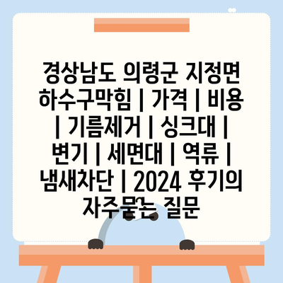 경상남도 의령군 지정면 하수구막힘 | 가격 | 비용 | 기름제거 | 싱크대 | 변기 | 세면대 | 역류 | 냄새차단 | 2024 후기