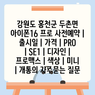 강원도 홍천군 두촌면 아이폰16 프로 사전예약 | 출시일 | 가격 | PRO | SE1 | 디자인 | 프로맥스 | 색상 | 미니 | 개통