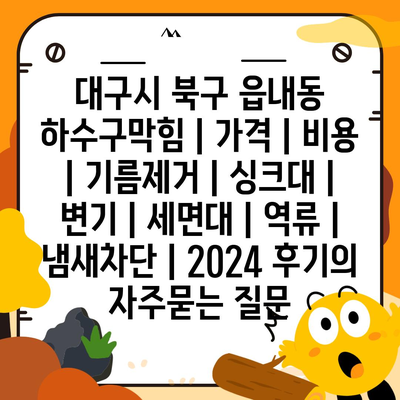 대구시 북구 읍내동 하수구막힘 | 가격 | 비용 | 기름제거 | 싱크대 | 변기 | 세면대 | 역류 | 냄새차단 | 2024 후기