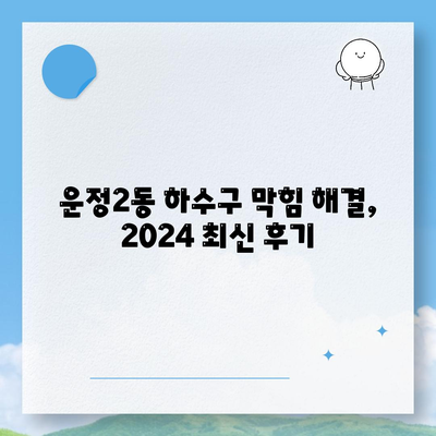 경기도 파주시 운정2동 하수구막힘 | 가격 | 비용 | 기름제거 | 싱크대 | 변기 | 세면대 | 역류 | 냄새차단 | 2024 후기