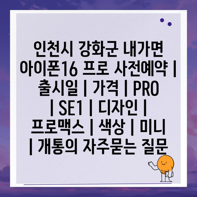 인천시 강화군 내가면 아이폰16 프로 사전예약 | 출시일 | 가격 | PRO | SE1 | 디자인 | 프로맥스 | 색상 | 미니 | 개통