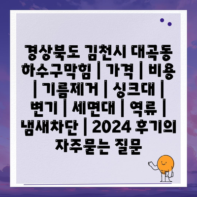 경상북도 김천시 대곡동 하수구막힘 | 가격 | 비용 | 기름제거 | 싱크대 | 변기 | 세면대 | 역류 | 냄새차단 | 2024 후기