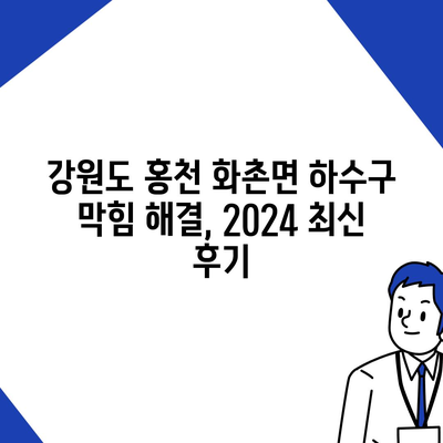 강원도 홍천군 화촌면 하수구막힘 | 가격 | 비용 | 기름제거 | 싱크대 | 변기 | 세면대 | 역류 | 냄새차단 | 2024 후기