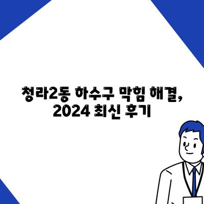 인천시 서구 청라2동 하수구막힘 | 가격 | 비용 | 기름제거 | 싱크대 | 변기 | 세면대 | 역류 | 냄새차단 | 2024 후기