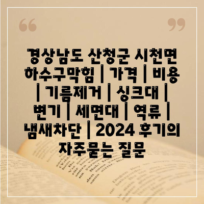 경상남도 산청군 시천면 하수구막힘 | 가격 | 비용 | 기름제거 | 싱크대 | 변기 | 세면대 | 역류 | 냄새차단 | 2024 후기