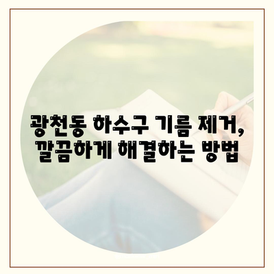 광주시 서구 광천동 하수구막힘 | 가격 | 비용 | 기름제거 | 싱크대 | 변기 | 세면대 | 역류 | 냄새차단 | 2024 후기