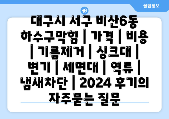 대구시 서구 비산6동 하수구막힘 | 가격 | 비용 | 기름제거 | 싱크대 | 변기 | 세면대 | 역류 | 냄새차단 | 2024 후기