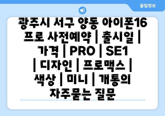 광주시 서구 양동 아이폰16 프로 사전예약 | 출시일 | 가격 | PRO | SE1 | 디자인 | 프로맥스 | 색상 | 미니 | 개통