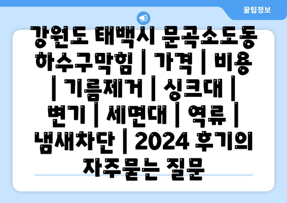 강원도 태백시 문곡소도동 하수구막힘 | 가격 | 비용 | 기름제거 | 싱크대 | 변기 | 세면대 | 역류 | 냄새차단 | 2024 후기