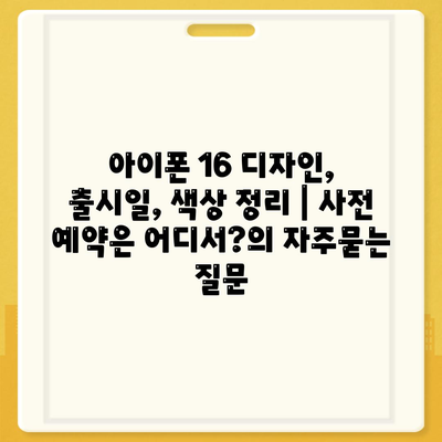 아이폰 16 디자인, 출시일, 색상 정리 | 사전 예약은 어디서?