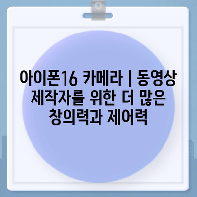 아이폰16 카메라 | 동영상 제작자를 위한 더 많은 창의력과 제어력