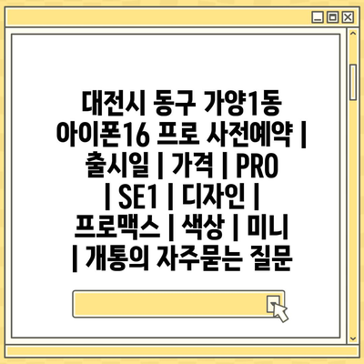 대전시 동구 가양1동 아이폰16 프로 사전예약 | 출시일 | 가격 | PRO | SE1 | 디자인 | 프로맥스 | 색상 | 미니 | 개통