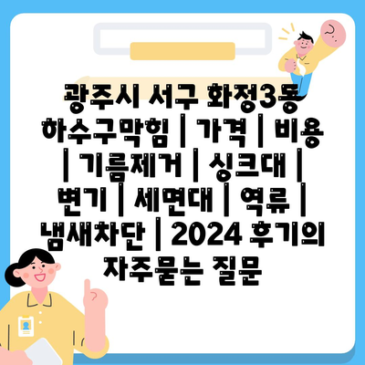 광주시 서구 화정3동 하수구막힘 | 가격 | 비용 | 기름제거 | 싱크대 | 변기 | 세면대 | 역류 | 냄새차단 | 2024 후기