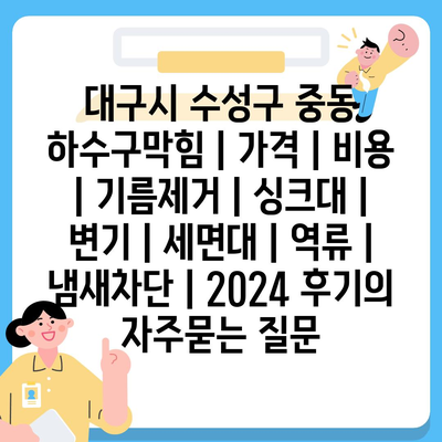 대구시 수성구 중동 하수구막힘 | 가격 | 비용 | 기름제거 | 싱크대 | 변기 | 세면대 | 역류 | 냄새차단 | 2024 후기