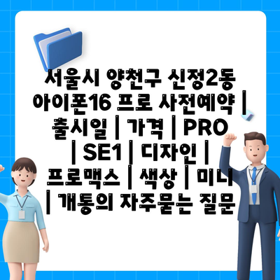 서울시 양천구 신정2동 아이폰16 프로 사전예약 | 출시일 | 가격 | PRO | SE1 | 디자인 | 프로맥스 | 색상 | 미니 | 개통