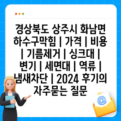 경상북도 상주시 화남면 하수구막힘 | 가격 | 비용 | 기름제거 | 싱크대 | 변기 | 세면대 | 역류 | 냄새차단 | 2024 후기