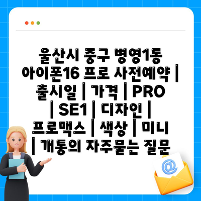 울산시 중구 병영1동 아이폰16 프로 사전예약 | 출시일 | 가격 | PRO | SE1 | 디자인 | 프로맥스 | 색상 | 미니 | 개통