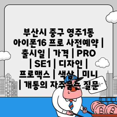 부산시 중구 영주1동 아이폰16 프로 사전예약 | 출시일 | 가격 | PRO | SE1 | 디자인 | 프로맥스 | 색상 | 미니 | 개통