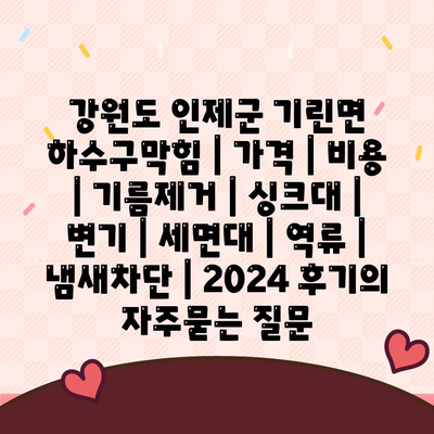 강원도 인제군 기린면 하수구막힘 | 가격 | 비용 | 기름제거 | 싱크대 | 변기 | 세면대 | 역류 | 냄새차단 | 2024 후기