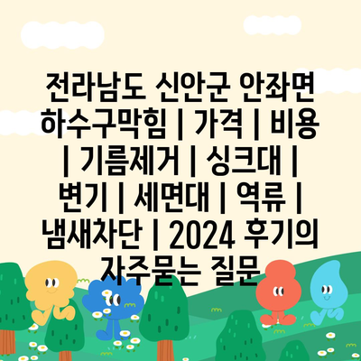 전라남도 신안군 안좌면 하수구막힘 | 가격 | 비용 | 기름제거 | 싱크대 | 변기 | 세면대 | 역류 | 냄새차단 | 2024 후기